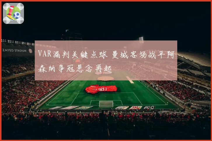 VAR漏判关键点球 曼城客场战平阿森纳争冠悬念再起