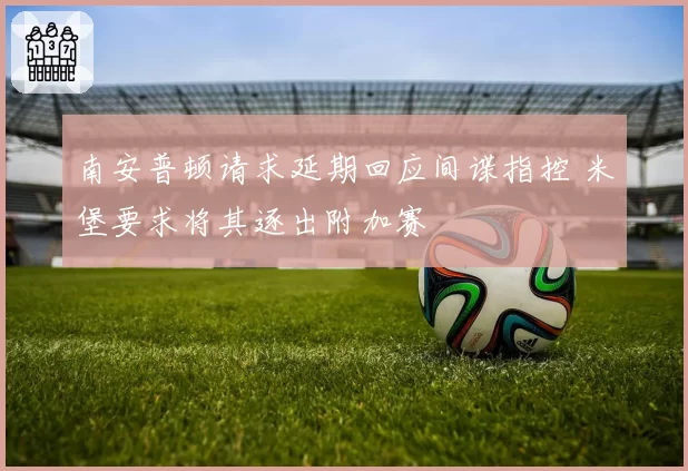 南安普顿请求延期回应间谍指控 米堡要求将其逐出附加赛