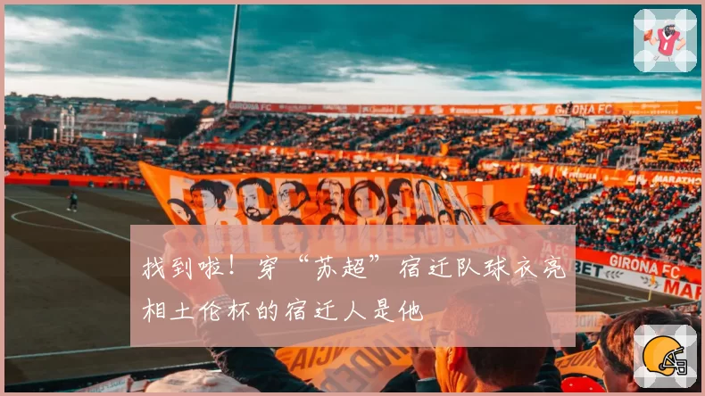 找到啦！穿“苏超”宿迁队球衣亮相土伦杯的宿迁人是他
