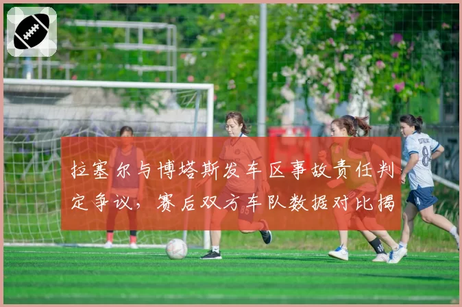 拉塞尔与博塔斯发车区事故责任判定争议，赛后双方车队数据对比揭露矛盾