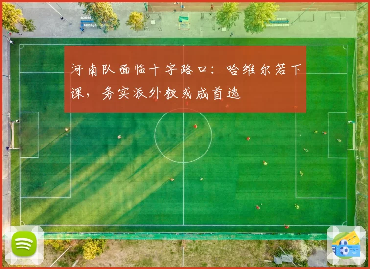 河南队面临十字路口：哈维尔若下课，务实派外教或成首选