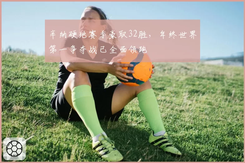辛纳硬地赛季豪取32胜，年终世界第一争夺战已全面领跑