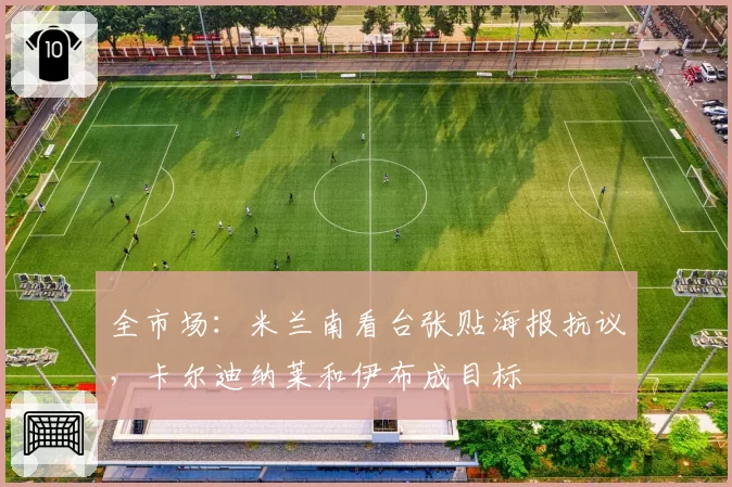 全市场:米兰南看台张贴海报抗议,卡尔迪纳莱和伊布成目标