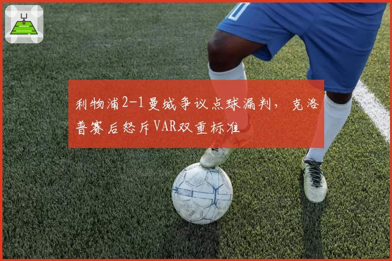 利物浦2-1曼城争议点球漏判，克洛普赛后怒斥VAR双重标准