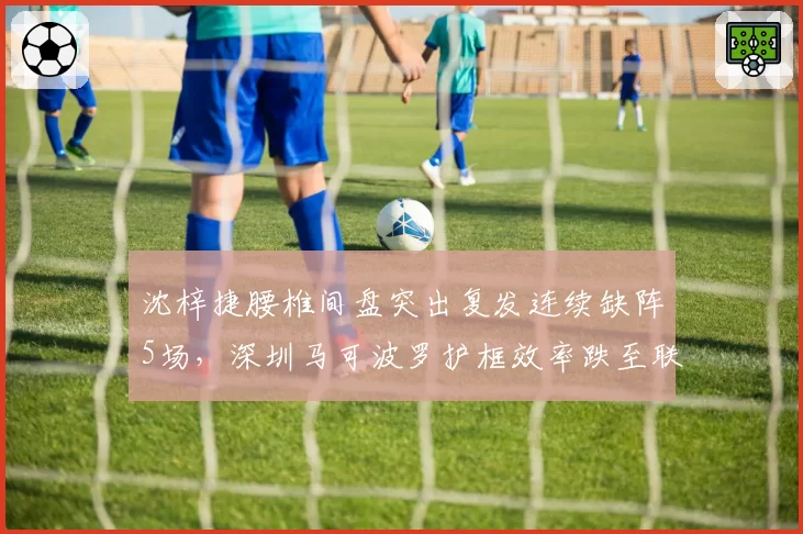 沈梓捷腰椎间盘突出复发连续缺阵5场，深圳马可波罗护框效率跌至联盟第九