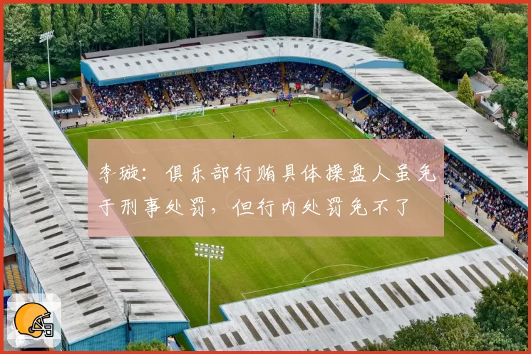 李璇：俱乐部行贿具体操盘人虽免于刑事处罚，但行内处罚免不了