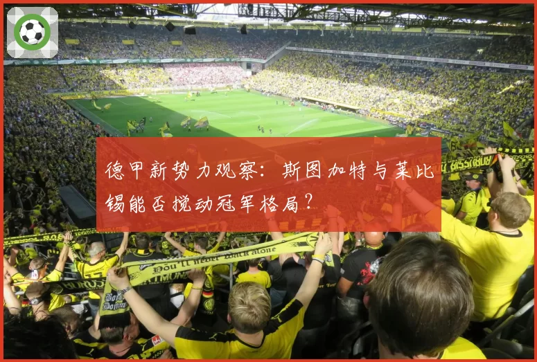 德甲新势力观察：斯图加特与莱比锡能否搅动冠军格局？