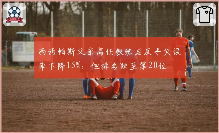 西西帕斯父亲离任教练后反手失误率下降15%,但排名跌至第20位