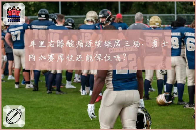 库里右膝酸痛连续缺席三场,勇士附加赛席位还能保住吗?
