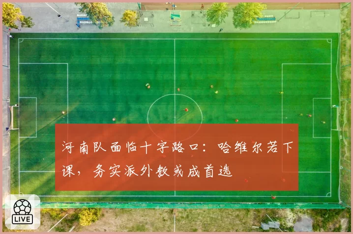 河南队面临十字路口：哈维尔若下课，务实派外教或成首选