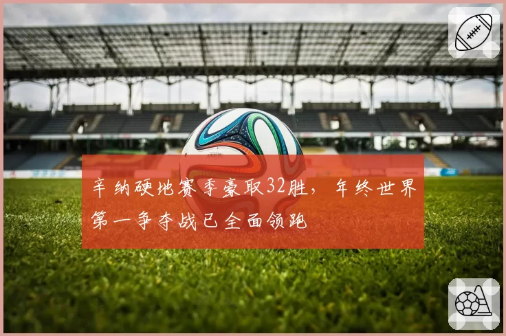 辛纳硬地赛季豪取32胜，年终世界第一争夺战已全面领跑
