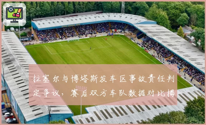 拉塞尔与博塔斯发车区事故责任判定争议，赛后双方车队数据对比揭露矛盾