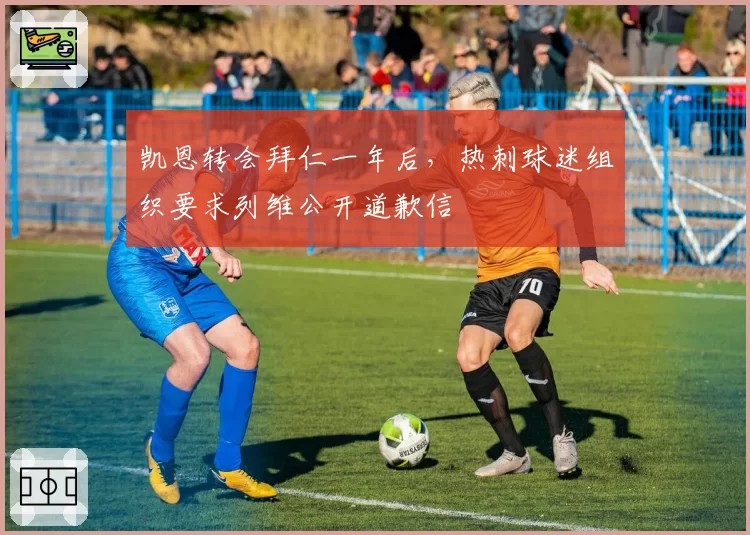 凯恩转会拜仁一年后，热刺球迷组织要求列维公开道歉信