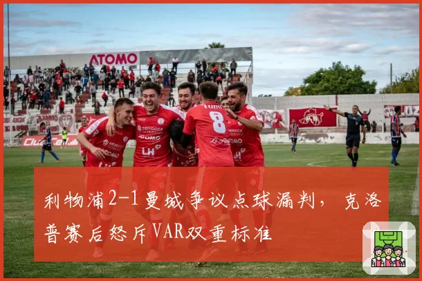 利物浦2-1曼城争议点球漏判，克洛普赛后怒斥VAR双重标准