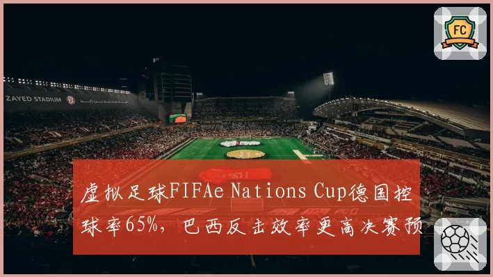 虚拟足球FIFAe Nations Cup德国控球率65%，巴西反击效率更高决赛预测