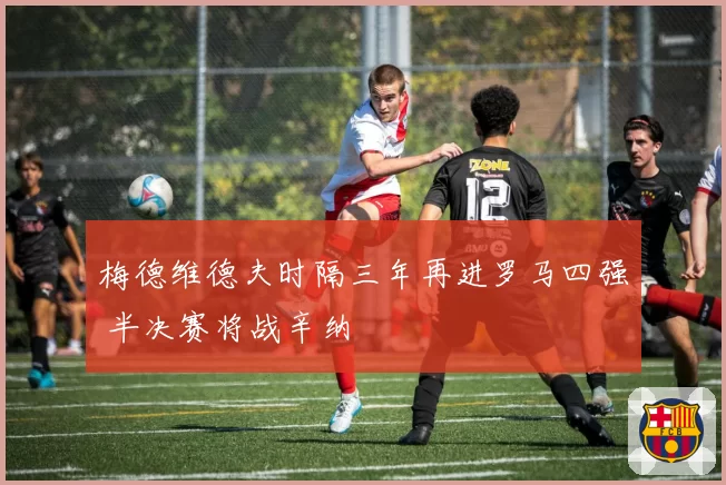 梅德维德夫时隔三年再进罗马四强 半决赛将战辛纳