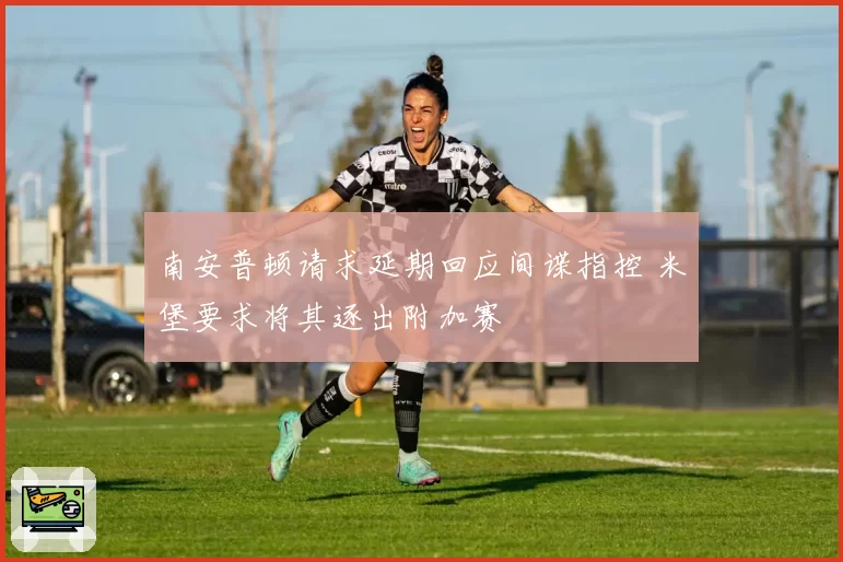 南安普顿请求延期回应间谍指控 米堡要求将其逐出附加赛