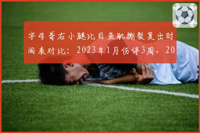 字母哥右小腿比目鱼肌撕裂复出时间表对比：2023年1月伤停3周，2026年6月预估6周